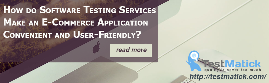How do Software Testing Services Make an E-Commerce Application Convenient and User-Friendly