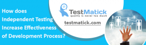 How does Independent Testing Increase Effectiveness of Development Process