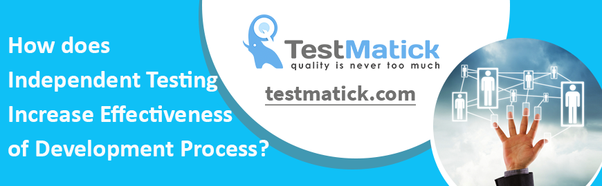 How does Independent Testing Increase Effectiveness of Development Process