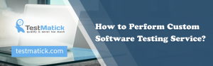 How-to-Perform-Custom-Software-Testing-Service
