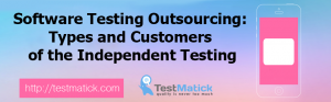 Software Testing Outsourcing. Types and Customers of the Independent Testing