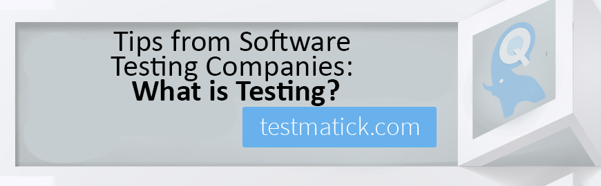 Tips from Software Testing Companies: What is Testing?
