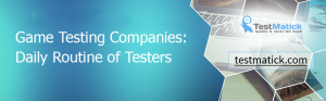 Game Testing Companies: Daily Routine of Testers