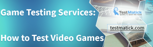 Game-Testing-Services-How-to-Test-Video-Games