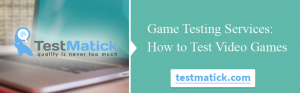 Game Testing Services: How to Test Video Games