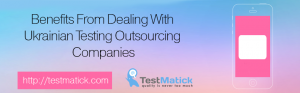 Benefits-From-Dealing-With-Ukrainian-Testing-Outsourcing-Companies