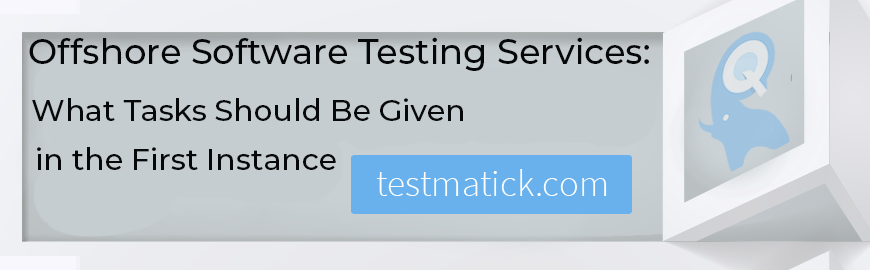 Offshore Software Testing Services: What Tasks Should Be Given in the First Instance