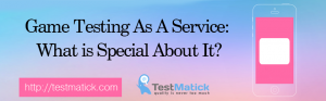 Game-Testing-As-A-Service-What-is-Special-About-It