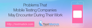 Problems-That-Mobile-Testing-Companies-May-Encounter-During-Their-Work