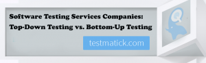 Software-Testing-Services-Companies-Top-Down-Testing-vs-BottomUp-Testing
