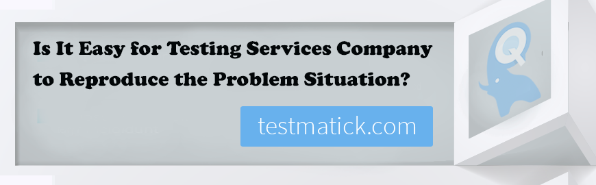 Is-It-Easy-for-Testing-Services-Company-to-Reproduce-the-Problem-Situation1