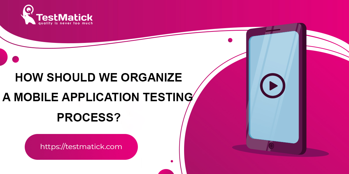 How-Should-We-Organize-a-Mobile-Application-Testing-Process