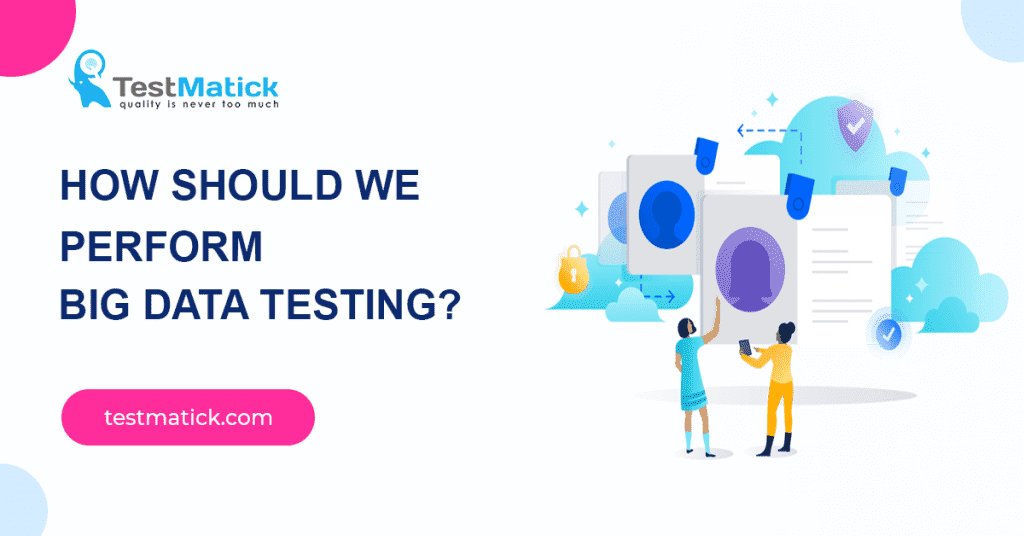 How Should We Perform Big Data Testing? - TestMatick