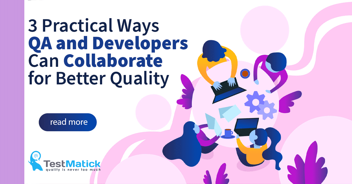 3 Practical Ways QA and Developers Can Collaborate for Better Quality