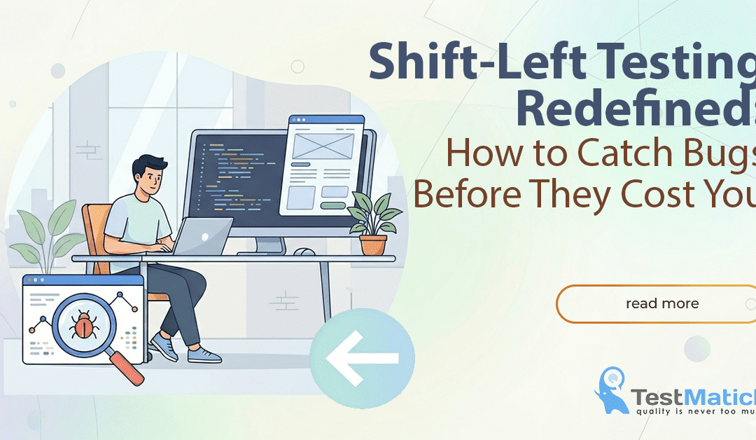 Shift-Left Testing Redefined: How to Catch Bugs Before They Cost You